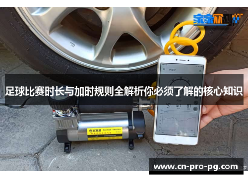 足球比赛时长与加时规则全解析你必须了解的核心知识