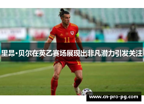 里昂·贝尔在英乙赛场展现出非凡潜力引发关注