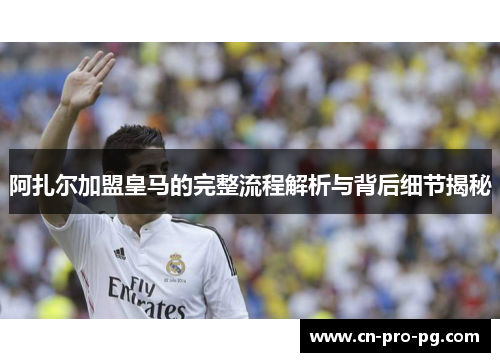 阿扎尔加盟皇马的完整流程解析与背后细节揭秘