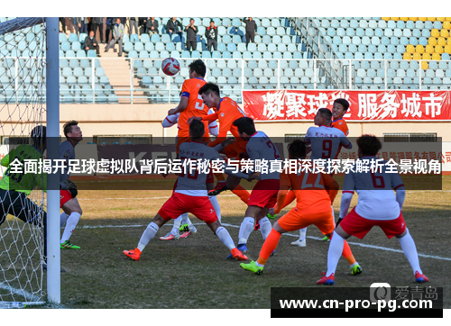 全面揭开足球虚拟队背后运作秘密与策略真相深度探索解析全景视角