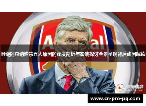 围绕阿森纳遭禁五大原因的深度剖析与影响探讨全景呈现背后动因解读 围绕阿森纳遭禁五大原因的深度剖析与影响探讨全景呈现背后动因解读