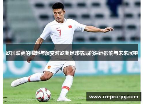 欧国联赛的崛起与演变对欧洲足球格局的深远影响与未来展望 欧国联赛的崛起与演变对欧洲足球格局的深远影响与未来展望