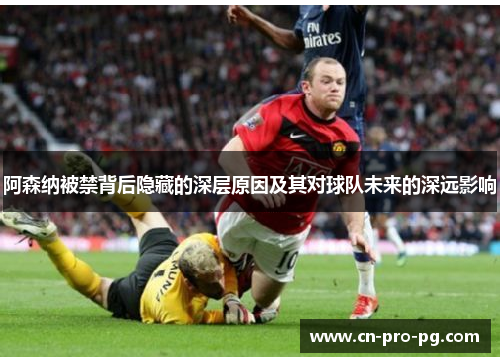 阿森纳被禁背后隐藏的深层原因及其对球队未来的深远影响