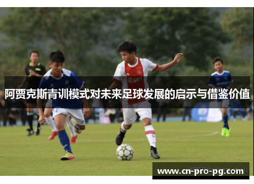 阿贾克斯青训模式对未来足球发展的启示与借鉴价值