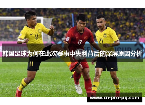 韩国足球为何在此次赛事中失利背后的深层原因分析