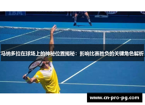 马纳多拉在球场上的神秘位置揭秘：影响比赛胜负的关键角色解析