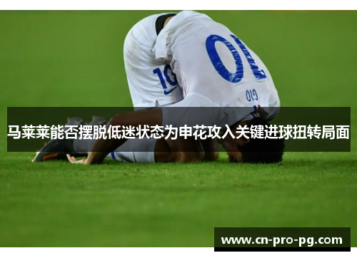 马莱莱能否摆脱低迷状态为申花攻入关键进球扭转局面