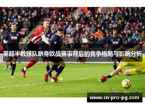 英超半数球队跻身欧战赛事背后的竞争格局与影响分析