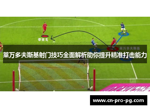 莱万多夫斯基射门技巧全面解析助你提升精准打击能力