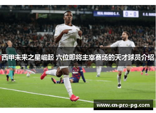 西甲未来之星崛起 六位即将主宰赛场的天才球员介绍