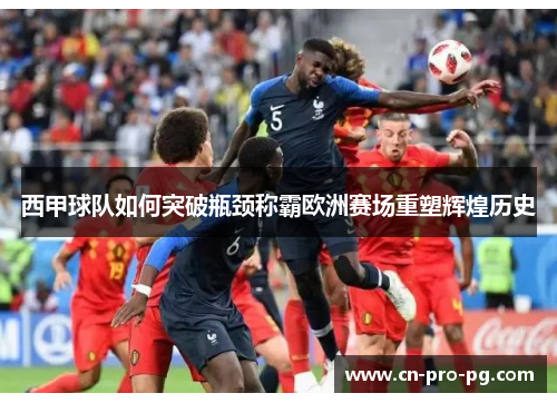 西甲球队如何突破瓶颈称霸欧洲赛场重塑辉煌历史