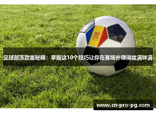 足球部落致富秘籍：掌握这10个技巧让你在赛场外赚得盆满钵满