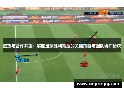 进攻与合作并重：解密足球胜利背后的关键策略与团队协作秘诀