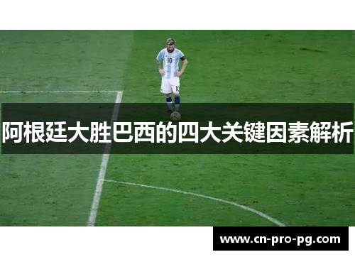 阿根廷大胜巴西的四大关键因素解析