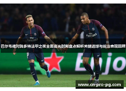 巴尔韦德对阵多特法甲之夜全面高光时刻盘点解析关键进球与统治表现回顾