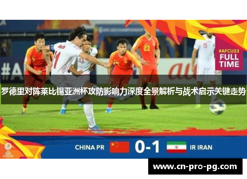 罗德里对阵莱比锡亚洲杯攻防影响力深度全景解析与战术启示关键走势