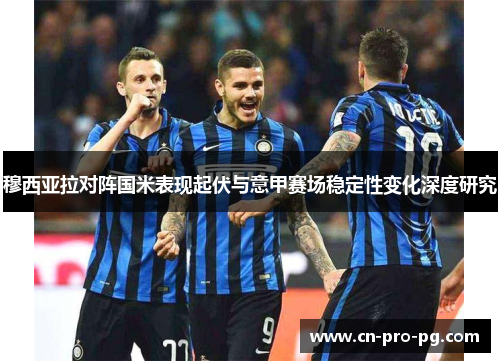 穆西亚拉对阵国米表现起伏与意甲赛场稳定性变化深度研究