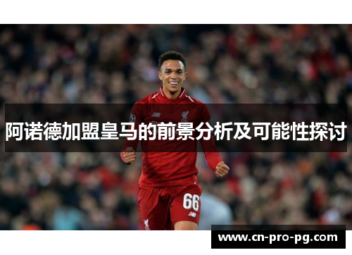 阿诺德加盟皇马的前景分析及可能性探讨