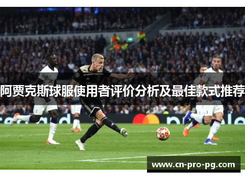 阿贾克斯球服使用者评价分析及最佳款式推荐