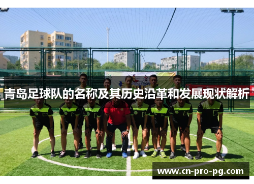 青岛足球队的名称及其历史沿革和发展现状解析