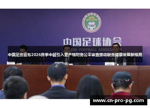 中国足协宣布2026赛季中超引入更严格财务公平审查推动联赛健康发展新格局