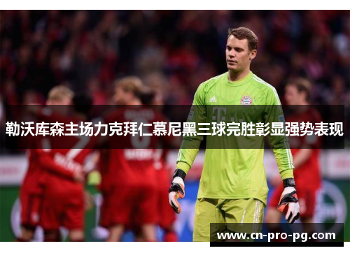 勒沃库森主场力克拜仁慕尼黑三球完胜彰显强势表现