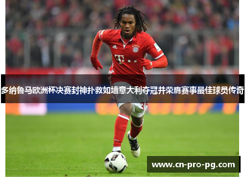 多纳鲁马欧洲杯决赛封神扑救如墙意大利夺冠并荣膺赛事最佳球员传奇
