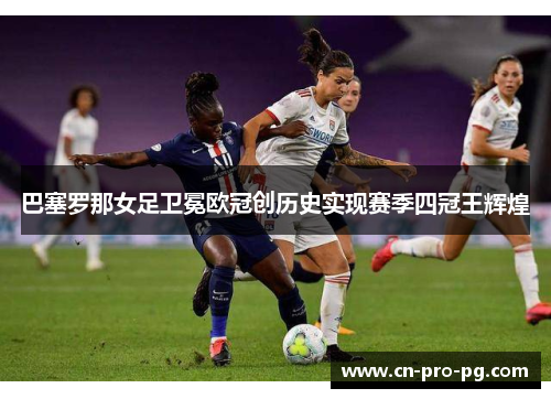 巴塞罗那女足卫冕欧冠创历史实现赛季四冠王辉煌