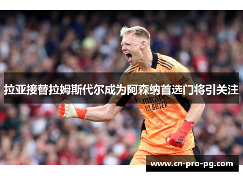 拉亚接替拉姆斯代尔成为阿森纳首选门将引关注
