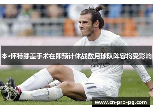 本·怀特膝盖手术在即预计休战数月球队阵容将受影响 本·怀特膝盖手术在即预计休战数月球队阵容将受影响