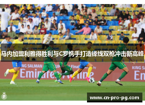 马内加盟利雅得胜利与C罗携手打造锋线双枪冲击新高峰