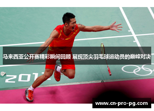 马来西亚公开赛精彩瞬间回顾 展现顶尖羽毛球运动员的巅峰对决