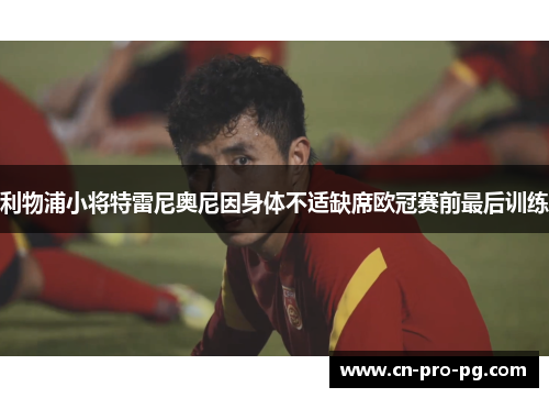 利物浦小将特雷尼奥尼因身体不适缺席欧冠赛前最后训练