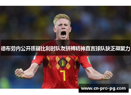 德布劳内公开质疑比利时队友拼搏精神直言球队缺乏凝聚力 德布劳内公开质疑比利时队友拼搏精神直言球队缺乏凝聚力
